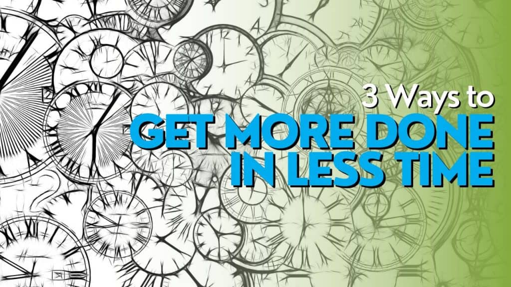 3 Ways to get more done in less time
